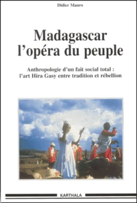 Madagascar, L'Opera Du Peuple. Anthropologie D'Un Fait Social Total : L'Art Hira Gasy Entre Tradition Et Rebellion