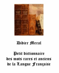 Didier Meral - Petit Dictionnaire des mots rares et anciens de la langue française.