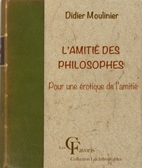 Didier Moulinier - L’Amitié des philosophes. Pour une érotique de l’amitié.