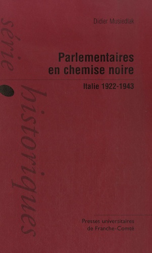 Didier Musiedlak - Parlementaires en chemise noire - Italie, 1922-1943.