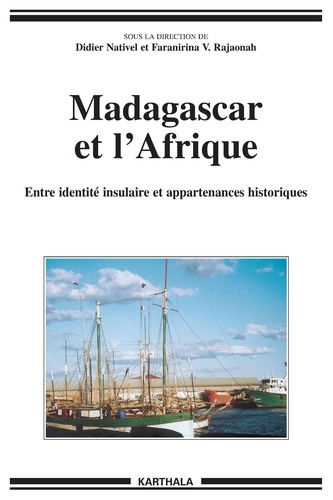 Didier Nativel et Faranirina Rajaonah - Madagascar et l'Afrique - Entre identité insulaire et appartenances historiques.