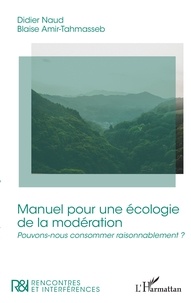 Didier Naud et Blaise Amir-Tahmasseb - Manuel pour une écologie de la modération - Pouvons-nous consommer raisonnablement ?.