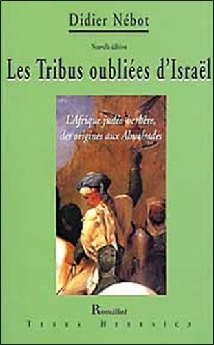 Didier Nebot - Les Tribus oubliées d'Israël - L'Afrique judéo-berbère, des origines aux Almohades.