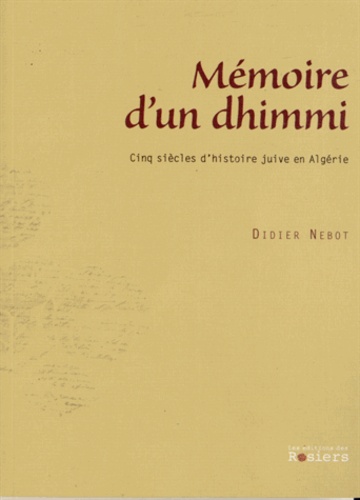 Didier Nebot - Mémoires d'un dhimmi - Cinq siècles d'histoire juive en Algérie.