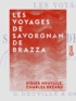 Didier Neuville et Charles Bréard - Les Voyages de Savorgnan de Brazza - Ogôoué et Congo, 1875-1882.
