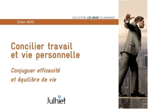 Didier Noyé - Concilier travail et vie personnelle - Conjuguer efficacité et équilibre de vie.