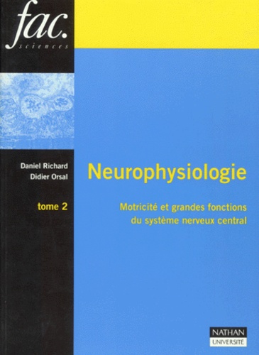 Didier Orsal et Daniel Richard - Neurophysiologie. Tome 2, Motricite Et Grandes Fonctions Du Systeme Nerveux Central.