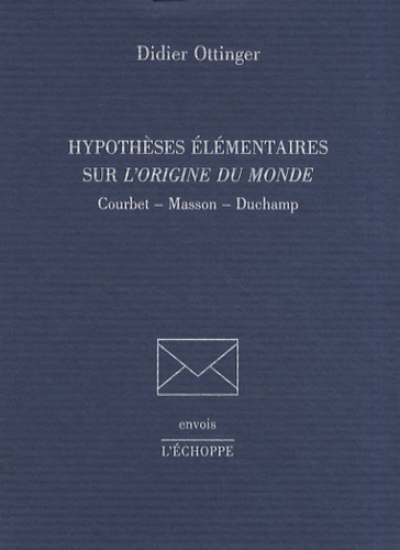 Didier Ottinger - Hypothèses élémentaires sur L'origine du monde - Courbet, Masson, Duchamp.