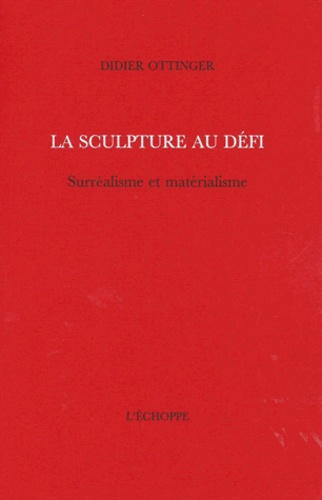 Didier Ottinger - La sculpture au défi - Surréalisme et matérialisme.