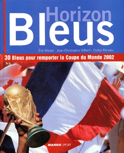 Didier Peneau et Eric Mazet - Horizon Bleus. 30 Bleus Pour Remporter La Coupe Du Monde 2002.