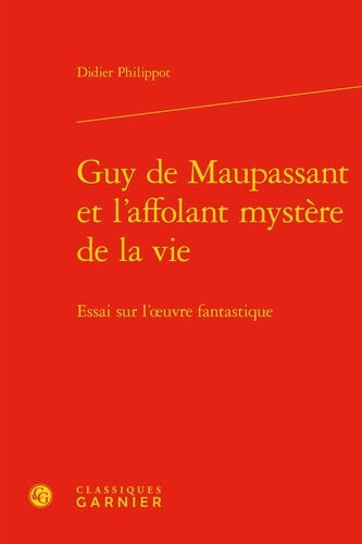 Guy de Maupassant et l'affolant mystère de la vie. Essai sur l'oeuvre fantastique
