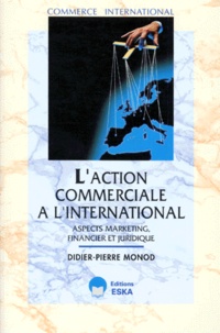 Didier-Pierre Monod - L'action commerciale à l'international - Aspects marketing, financier et juridique.
