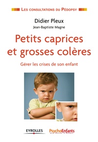 Didier Pleux et Jean-Baptiste Magne - Petits caprices et grosses colères - Gérer les crises de son enfant.