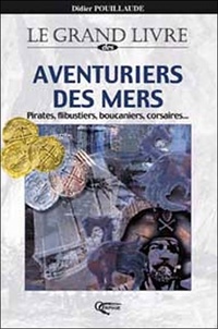 Didier Pouillaude - Le grand livre des aventuriers des mers - Pirates, flibustiers, boucaniers, corsaires ....