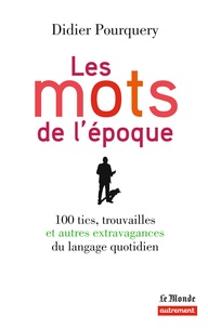 Didier Pourquery - Les mots de l'époque - 100 tics, trouvailles et autres extravagances du langage quotidien.