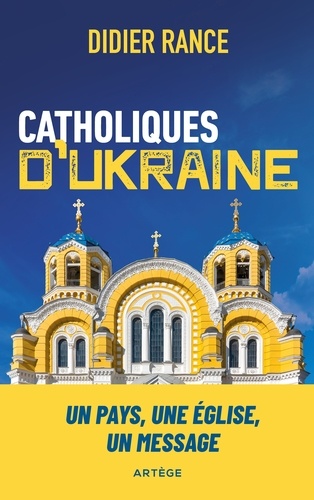 Didier Rance - Catholiques d'Ukraine - Un pays, une Église, un message.