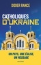 Didier Rance - Catholiques d'Ukraine - Un pays, une Église, un message.