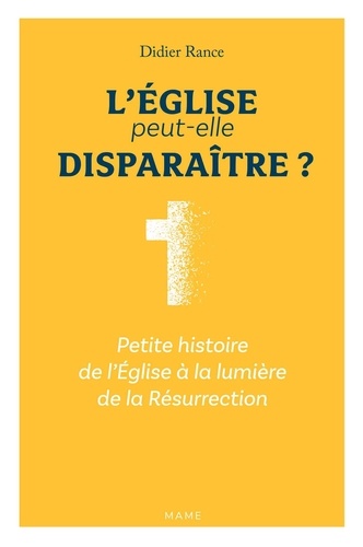 L'Eglise peut-elle disparaître ?. Petite histoire de l'Eglise à la lumière de la Résurrection