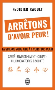 Didier Raoult - Arrêtons d'avoir peur ! - Santé, environnement, climat, flux migratoires et société, la science vous aide à y voir clair.