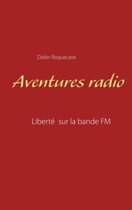 Didier Roquecave - Aventures radio - Liberté sur la bande FM.
