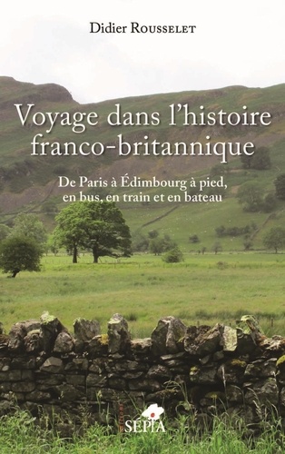 Didier Rousselet - Voyage dans l'histoire franco-britannique - De Paris à Edimbourg à pied, en bus, en train et en bateau.