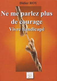 Didier Roy - Ne me parlez plus de courage ! - Vivre handicapé.
