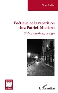 Didier Saillier - Poétique de la répétition chez Patrick Modiano - Style, symptômes, vestiges.
