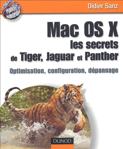 Didier Sanz - Mac OS X, les secrets de Tiger, Jaguar et Panther - Optimisation, configuration, dépannage.
