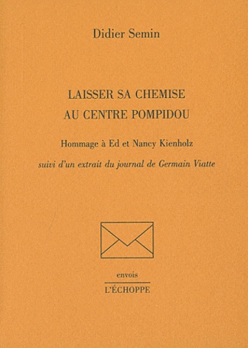 Didier Semin - Laisser sa chemise au centre Pompidou - Hommage à Ed et Nancy Kienholz suivi d'un extrait du journal de Germain Viatte.