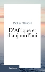Didier Simon - D'Afrique et d'aujourd'hui - Recueil de mes poèmes. 2006-2022.