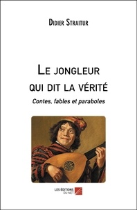 Didier Straitur - Le jongleur qui dit la vérité - Contes, fables et paraboles.