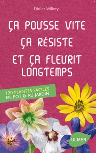 Didier Willery - Ca pousse vite, ça résiste et ça fleurit longtemps - 120 plantes faciles au jardin & en pot.