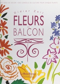 Didier Zail et Agnès Audras - Fleurs au balcon - Des idées de décor, des conseils de culture pour chaque plante.