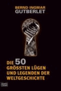 Die 50 größten Lügen und Legenden der Weltgeschichte.