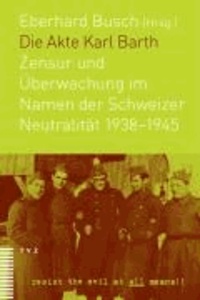 Die Akte Karl Barth - Zensur und Überwachung im Namen der Schweizer Neutralität 1938–1945.
