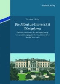 Die Albertus-Universität Königsberg - Ihre Geschichte von der Reichsgründung bis zum Untergang der Provinz Ostpreußen (1871-1945).  Band 1: 1871-1918.
