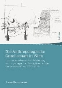 Die Anthropologische Gesellschaft in Wien und die akademische Etablierung anthropologischer Disziplinen an der Universität Wien, 1870-1930.