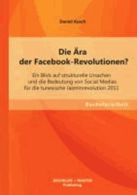 Die Ära der Facebook-Revolutionen? Ein Blick auf strukturelle Ursachen und die Bedeutung von Social Medias für die tunesische Jasminrevolution 2011.