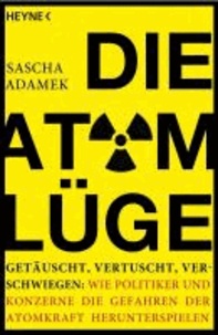 Die Atom-Lüge - Getäuscht, vertuscht, verschwiegen: Wie Politiker und Konzerne die Gefahren der Atomkraft herunterspielen.
