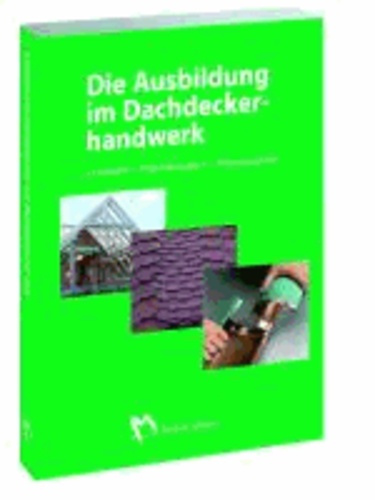 Die Ausbildung im Dachdeckerhandwerk - Lernfelder - Projektaufgaben - Praxisbeispiele.
