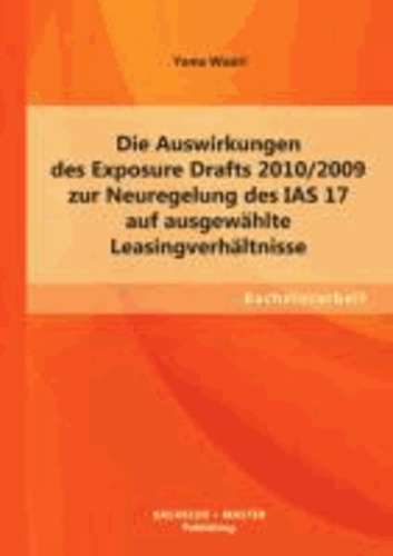 Die Auswirkungen des Exposure Drafts 2010/2009 zur Neuregelung des IAS 17 auf ausgewählte Leasingverhältnisse.