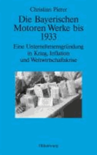 Die Bayerischen Motoren Werke bis 1933 - Eine Unternehmensgründung in Krieg, Inflation und Weltwirtschaftskrise.