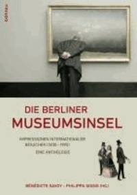 Die Berliner Museumsinsel - Impressionen internationaler Besucher (1830-1990). Eine Anthologie.