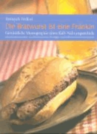 Die Bratwurst ist eine Fränkin - Genüssliche Monographie eines Kult-Nahrungsmittels.