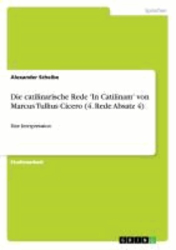 Die catilinarische Rede 'In Catilinam'  von Marcus Tullius Cicero (4. Rede Absatz 4) - Eine Interpretation.