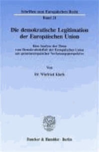 Die demokratische Legitimation der Europäischen Union aus gemeinschafts gemeineuropäischer Verfassungsperspektive - Eine Analyse der These vom Demokratiedefizit der Europäischen Union aus gemeineuropäischer Verfassungsperspektive.