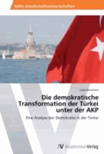 Die demokratische Transformation der Türkei unter der AKP - Eine Analyse der Demokratie in der Türkei.