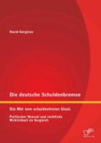 Die deutsche Schuldenbremse: Die Mär vom schuldenfreien Staat. Politischer Wunsch und rechtliche Wirklichkeit im Vergleich.