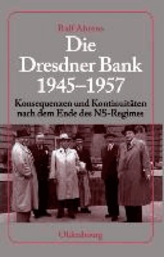 Die Dresdner Bank 1945-1957 - Konsequenzen und Kontinuitäten nach dem Ende des NS-Regimes.