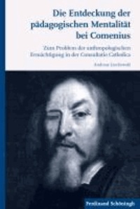 Die Entdeckung der pädagogischen Mentalität bei Comenius - Zum Problem der anthropologischen Ermächtigung in der Consultatio Catholica.